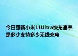 今日更新小米11Ultra快充速率是多少支持多少无线充电