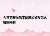 今日更新微信不能添加好友怎么解除限制