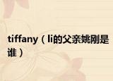 tiffany（li的父亲姚刚是谁）