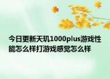 今日更新天玑1000plus游戏性能怎么样打游戏感觉怎么样