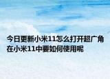 今日更新小米11怎么打开超广角在小米11中要如何使用呢