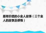 最有价值的小金人故事（三个金人的故事及感悟）