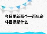 今日更新两个一百年奋斗目标是什么