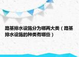 路基排水设施分为哪两大类（路基排水设施的种类有哪些）