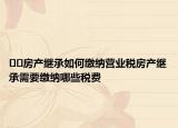 ﻿﻿房产继承如何缴纳营业税房产继承需要缴纳哪些税费