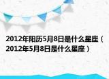 2012年阳历5月8日是什么星座（2012年5月8日是什么星座）