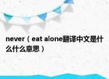never（eat alone翻译中文是什么什么意思）