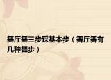 舞厅舞三步踩基本步（舞厅舞有几种舞步）