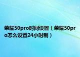 荣耀50pro时间设置（荣耀50pro怎么设置24小时制）