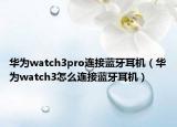 华为watch3pro连接蓝牙耳机（华为watch3怎么连接蓝牙耳机）