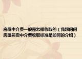 房屋中介费一般是怎样收取的（我想问问房屋买卖中介费收取标准是如何的介绍）