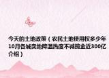 今天的土地政策（农民土地使用权多少年10月各城卖地降温热度不减揽金近300亿介绍）