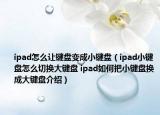 ipad怎么让键盘变成小键盘（ipad小键盘怎么切换大键盘 ipad如何把小键盘换成大键盘介绍）