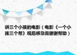 讲三个小孩的电影（电影《一个小孩三个帮》观后感急需谢谢帮助）