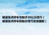 坡道定点停车与起步30公分技巧（坡道定点停车和起步技巧实景图解）