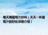 每天喝葡萄汁好吗（天天一杯葡萄汁的好处详细介绍）