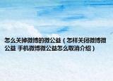 怎么关掉微博的微公益（怎样关闭微博微公益 手机微博微公益怎么取消介绍）