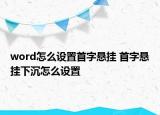 word怎么设置首字悬挂 首字悬挂下沉怎么设置