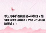 怎么用手机在线测试wifi网速（如何使用手机测网速（Wifi\\4G网速测试））
