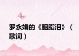 罗永娟的《胭脂泪》（歌词）