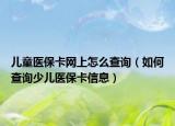 儿童医保卡网上怎么查询（如何查询少儿医保卡信息）