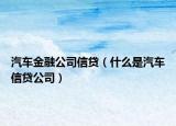 汽车金融公司信贷（什么是汽车信贷公司）