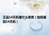 正品14天机是什么意思（如何鉴别14天机）
