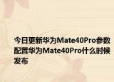 今日更新华为Mate40Pro参数配置华为Mate40Pro什么时候发布