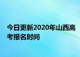今日更新2020年山西高考报名时间