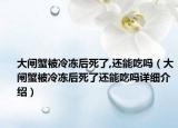 大闸蟹被冷冻后死了,还能吃吗（大闸蟹被冷冻后死了还能吃吗详细介绍）