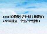 excel如何做生产计划（我要在excel中建立一个生产计划表）
