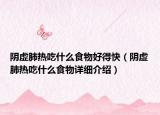 阴虚肺热吃什么食物好得快（阴虚肺热吃什么食物详细介绍）