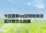 今日更新qq空间说说浏览次数怎么隐藏