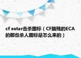 cf estar击杀图标（CF脑残的ECA的那些杀人图标是怎么来的）