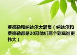 费德勒和纳达尔大满贯（纳达尔和费德勒都是20冠他们两个到底谁更伟大）