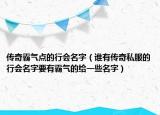 传奇霸气点的行会名字（谁有传奇私服的行会名字要有霸气的给一些名字）