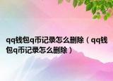 qq钱包q币记录怎么删除（qq钱包q币记录怎么删除）