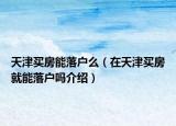 天津买房能落户么（在天津买房就能落户吗介绍）
