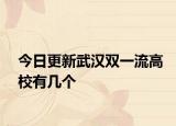 今日更新武汉双一流高校有几个
