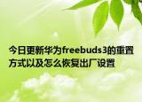 今日更新华为freebuds3的重置方式以及怎么恢复出厂设置