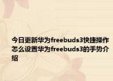 今日更新华为freebuds3快捷操作怎么设置华为freebuds3的手势介绍