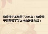 蜂蜜柚子茶熬苦了怎么办（蜂蜜柚子茶熬苦了怎么补救详细介绍）