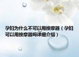 孕妇为什么不可以用按摩器（孕妇可以用按摩器吗详细介绍）