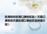 医用和非医用口罩的区别（灭菌口罩和非灭菌医用口罩的区别详细介绍）