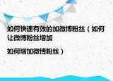 如何快速有效的加微博粉丝（如何让微博粉丝增加|如何增加微博粉丝）