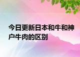 今日更新日本和牛和神户牛肉的区别