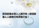 新冠疫苗必须人人都打吗（新冠疫苗人人都要打吗详细介绍）