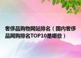 奢侈品购物网站排名（国内奢侈品网购排名TOP10是哪些）