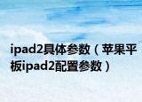 ipad2具体参数（苹果平板ipad2配置参数）
