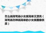 怎么画简笔画小女孩简单又漂亮（简笔画怎样画简单的小女孩图像优质）